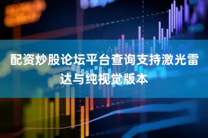 配资炒股论坛平台查询支持激光雷达与纯视觉版本